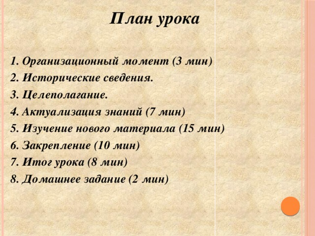 План урока  1. Организационный момент (3 мин) 2. Исторические сведения. 3. Целеполагание. 4. Актуализация знаний (7 мин) 5. Изучение нового материала (15 мин) 6. Закрепление (10 мин) 7. Итог урока (8 мин) 8. Домашнее задание (2 мин)