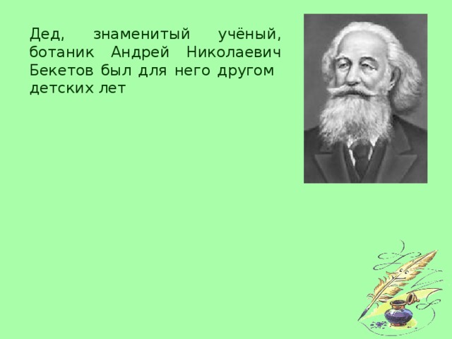 Дед, знаменитый учёный, ботаник Андрей Николаевич Бекетов был для него другом детских лет