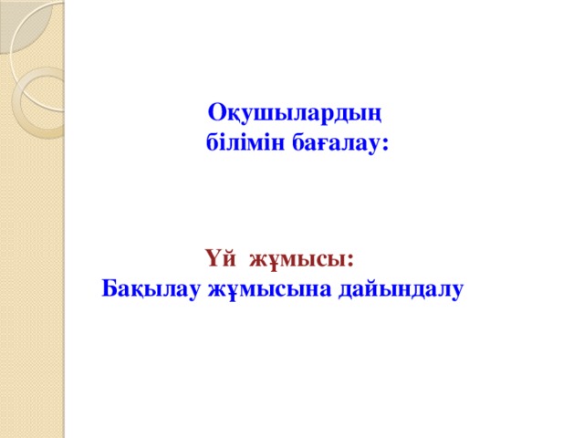 Оқушылардың  білімін бағалау: Үй жұмысы:  Бақылау жұмысына дайындалу