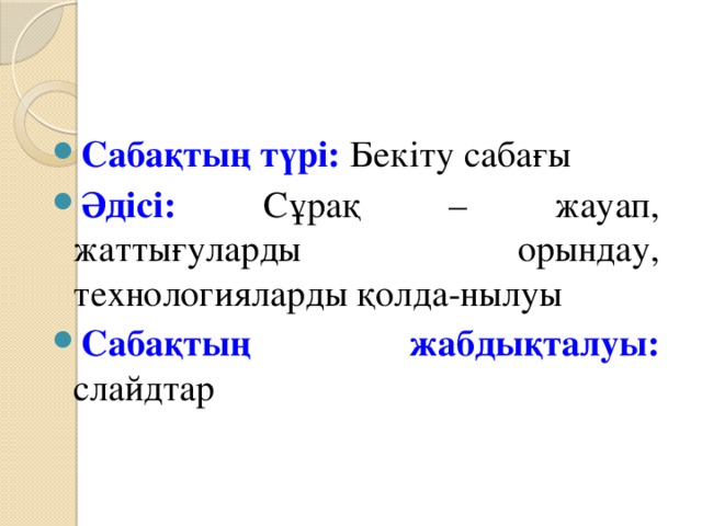 Сабақтың түрі: Бекіту сабағы Әдісі: Сұрақ – жауап, жаттығуларды орындау, технологияларды қолда-нылуы Сабақтың жабдықталуы: слайдтар