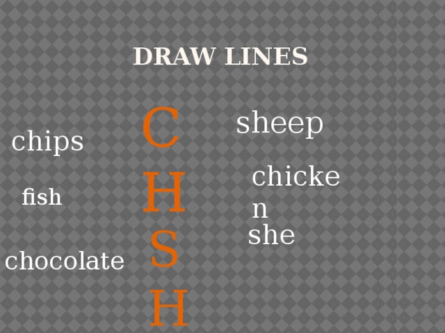 Draw lines CH sheep chips chicken fish SH she chocolate