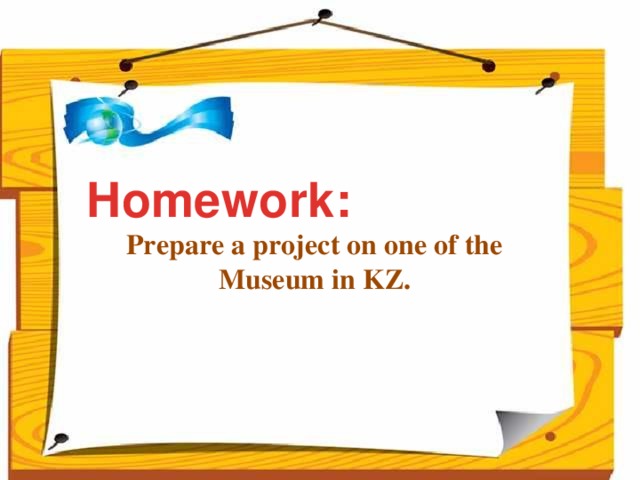 Homework: Prepare a project on one of the Museum in KZ.