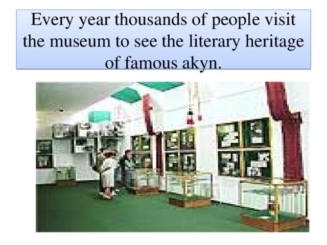 Every year thousands of people visit the museum to see the literary heritage of famous akyn.