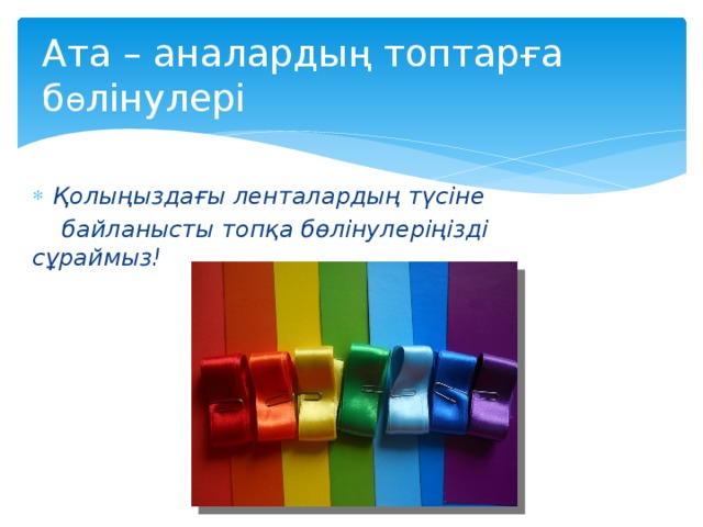 Ата – аналарды ң топтар ғ а б ө лінулері Қолыңыздағы ленталардың түсіне  байланысты топқа бөлінулеріңізді сұраймыз!