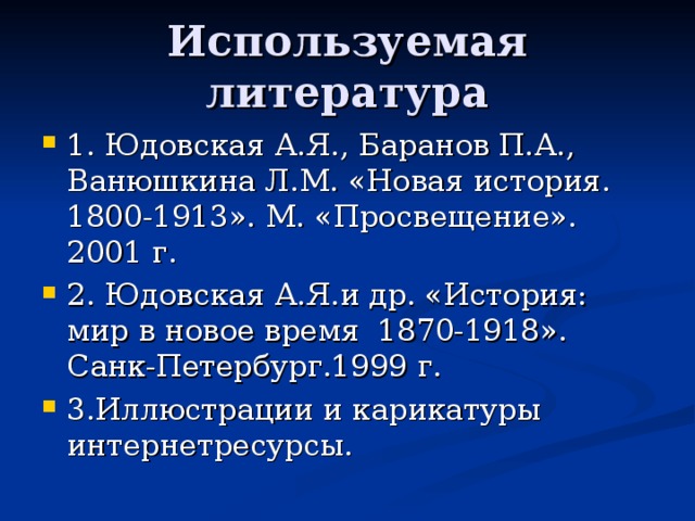 1. Юдовская А.Я., Баранов П.А., Ванюшкина Л.М. «Новая история. 1800-1913». М. «Просвещение». 2001 г. 2. Юдовская А.Я.и др. «История: мир в новое время 1870-1918». Санк-Петербург.1999 г. 3.Иллюстрации и карикатуры интернетресурсы.