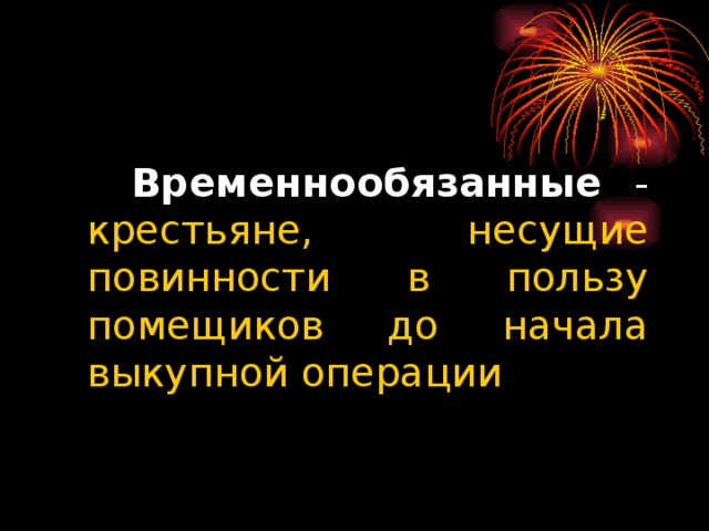 Временнообязанные  - крестьяне, несущие повинности в пользу помещиков до начала выкупной операции