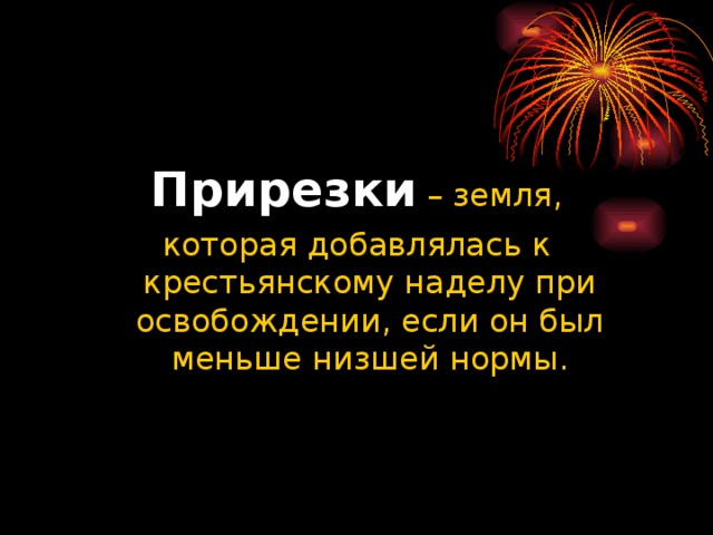 Прирезки  – земля, которая добавлялась к крестьянскому наделу при освобождении, если он был меньше низшей нормы.