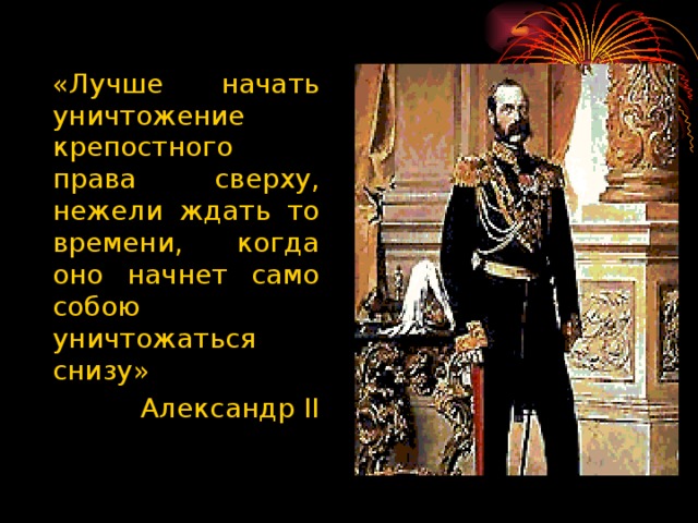 «Лучше начать уничтожение крепостного права сверху, нежели ждать то времени, когда оно начнет само собою уничтожаться снизу» Александр II