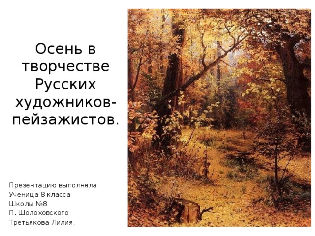 Осень в творчестве Русских художников- пейзажистов. Презентацию выполняла Ученица 8 класса Школы №8 П. Шолоховского Третьякова Лилия.