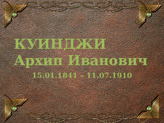 КУИНДЖИ  Архип Иванович 15.01.1841 – 11.07.1910