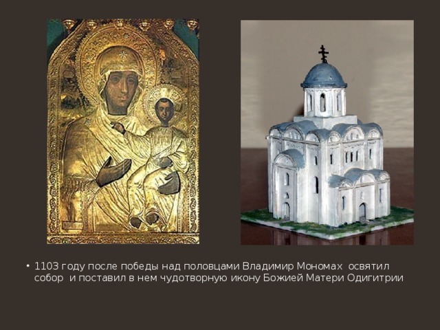 1103 году после победы над половцами Владимир Мономах освятил собор и поставил в нем чудотворную икону Божией Матери Одигитрии