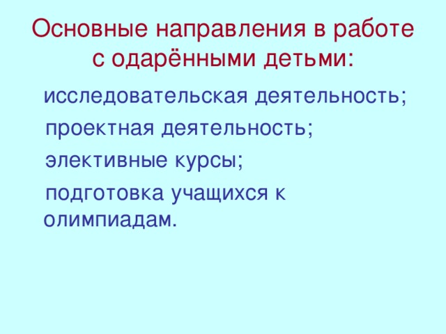 Основные направления в работе с одарёнными детьми:  исследовательская деятельность;  проектная деятельность;  элективные курсы;  подготовка учащихся к олимпиадам.