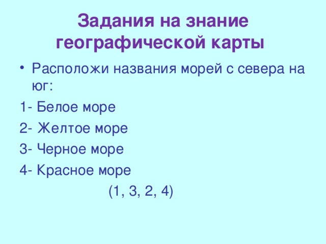 Задания на знание географической карты Расположи названия морей с севера на юг: 1- Белое море 2- Желтое море 3- Черное море 4- Красное море  (1, 3, 2, 4)