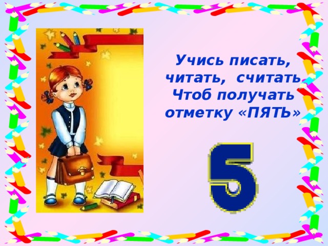 Учись писать, читать, считать Чтоб получать отметку «ПЯТЬ»