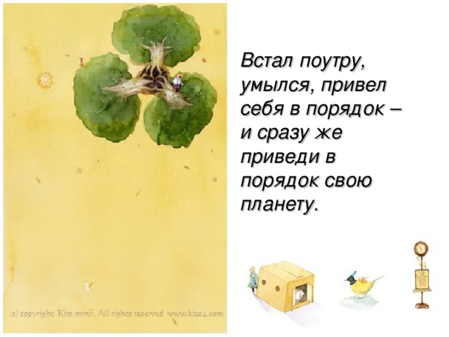 Встал поутру, умылся, привел себя в порядок – и сразу же приведи в порядок свою планету.