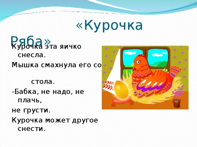 «Курочка Ряба» Курочка эта яичко снесла. Мышка смахнула его со стола. -Бабка, не надо, не плачь, не грусти. Курочка может другое снести.