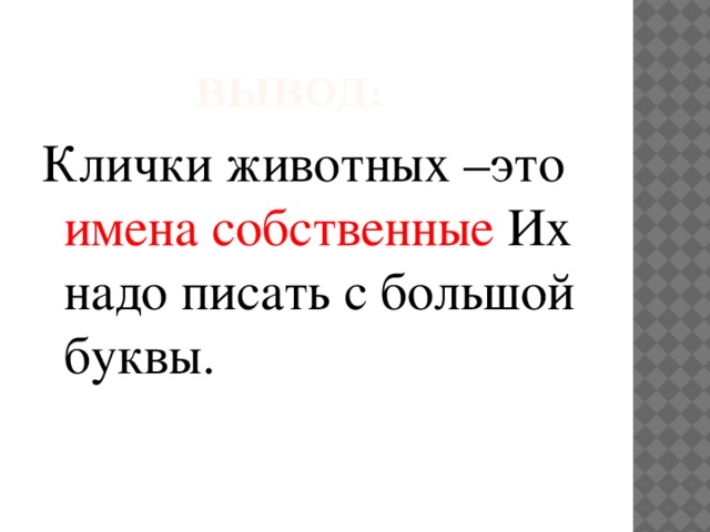 ВЫВОД: Клички животных –это имена собственные Их надо писать с большой буквы.