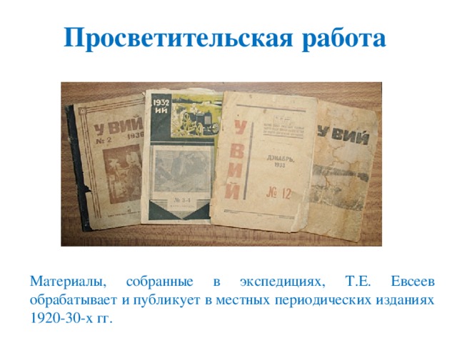 Просветительская работа Материалы, собранные в экспедициях, Т.Е. Евсеев обрабатывает и публикует в местных периодических изданиях 1920-30-х гг.