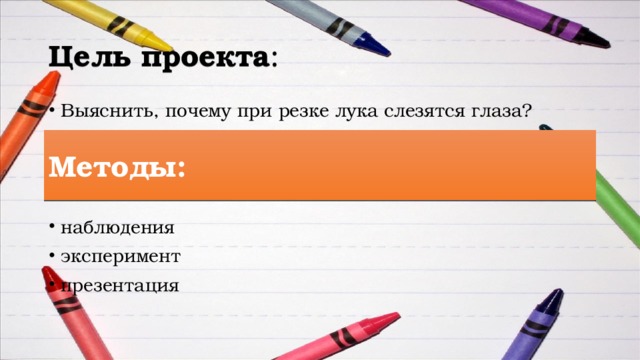 Цель проекта : Выяснить, почему при резке лука слезятся глаза? наблюдения эксперимент презентация Методы: