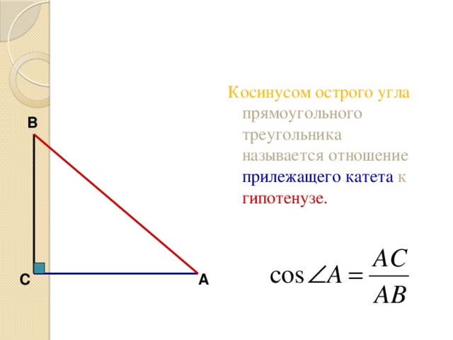 Косинусом острого угла прямоугольного треугольника называется отношение прилежащего катета к гипотенузе. В С А