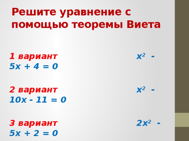Решите уравнение с помощью теоремы Виета 1 вариант  x 2 - 5x + 4 = 0  2 вариант x 2 - 10x - 11 = 0  3 вариант 2x 2 - 5x + 2 = 0