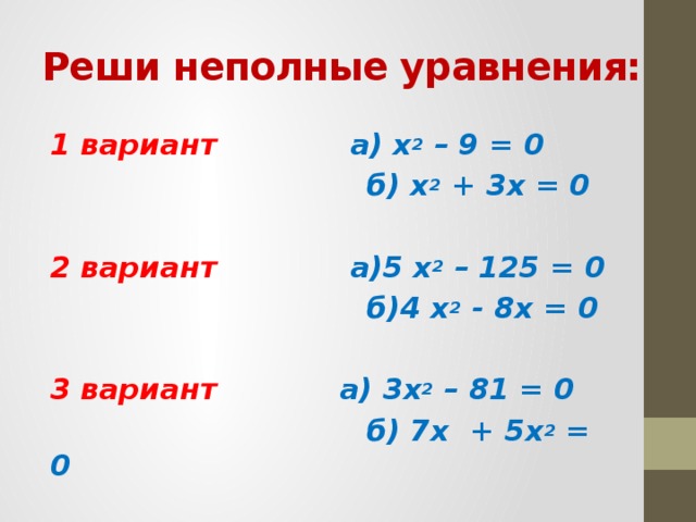 Реши неполные уравнения: 1 вариант а) x 2 – 9 = 0  б) x 2 + 3x = 0  2 вариант а)5 x 2 – 125 = 0  б)4 x 2 - 8x = 0  3 вариант а) 3x 2 – 81 = 0  б) 7x + 5x 2 = 0