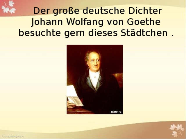 Der große deutsche Dichter Johann Wolfang von Goethe besuchte gern dieses Städtchen .