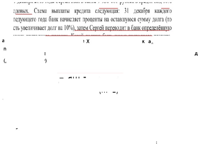 а –долг (кредит) р% – годовые Х –ежегодный платеж a n – остаток долга m = 1+0,01р (долг+ процент) m – коэффициент, на который умножается оставшаяся сумма долга - +1,1+1) ∙Х=   = 9 -3,31 По условию -3,31   =3,31     =3993000