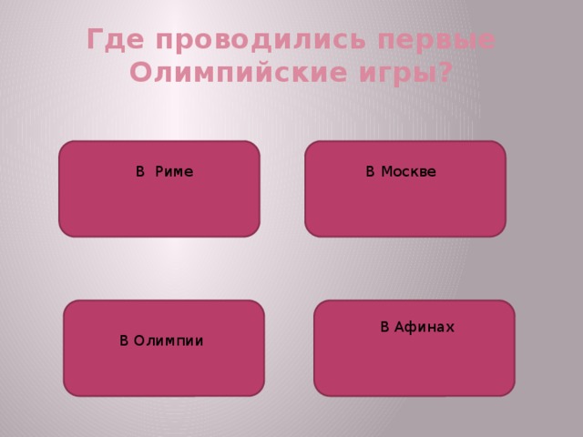 Где проводились первые Олимпийские игры? В Риме В Москве В Афинах В Олимпии