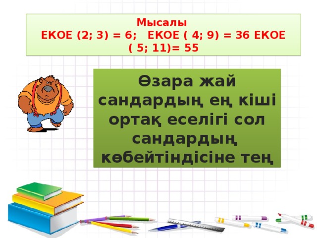 Мысалы ЕКОЕ (2; 3) = 6; ЕКОЕ ( 4; 9) = 36 ЕКОЕ ( 5; 11)= 55 Өзара жай сандардың ең кіші ортақ еселігі сол сандардың көбейтіндісіне тең