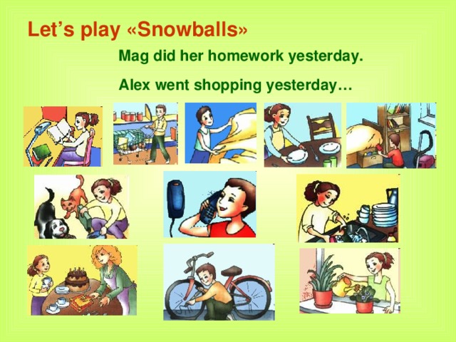 Let’s play «Snowballs»    Mag did her homework yesterday.    Alex went shopping yesterday …
