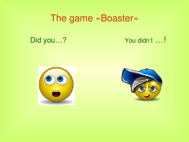 The game «Boaster»   Did you…?     You didn’t  …!