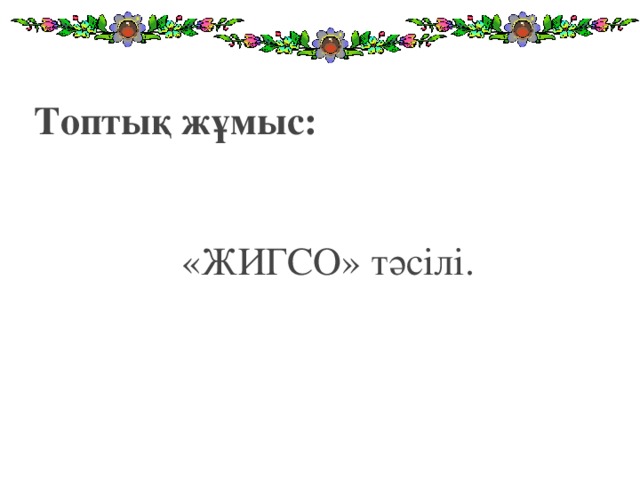 Топтық жұмыс:  «ЖИГСО» тәсілі.