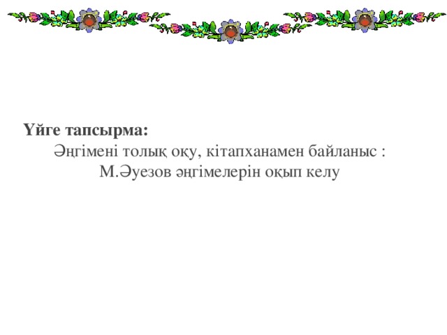 Үйге тапсырма:   Әңгімені толық оқу, кітапханамен байланыс : М.Әуезов әңгімелерін оқып келу