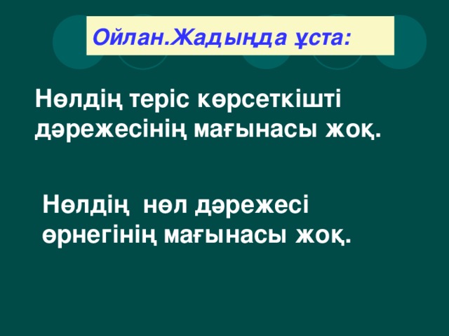 Ойлан.Жадыңда ұста: Нөлдің теріс көрсеткішті дәрежесінің мағынасы жоқ. Нөлдің нөл дәрежесі өрнегінің мағынасы жоқ.