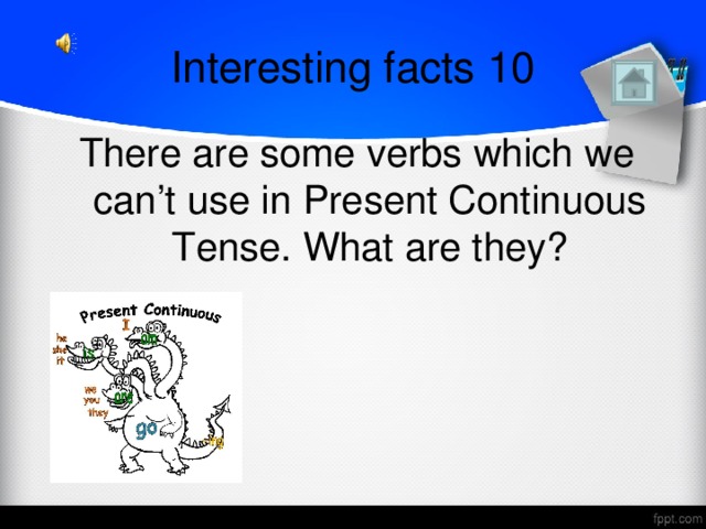 Interesting facts 10 There are some verbs which we can’t use in Present Continuous Tense. What are they?