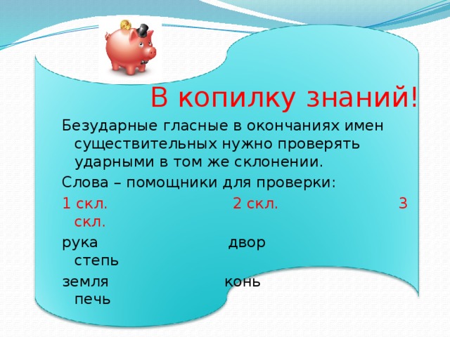 В копилку знаний! Безударные гласные в окончаниях имен существительных нужно проверять ударными в том же склонении. Слова – помощники для проверки: 1 скл. 2 скл. 3 скл. рука двор степь земля конь печь 17