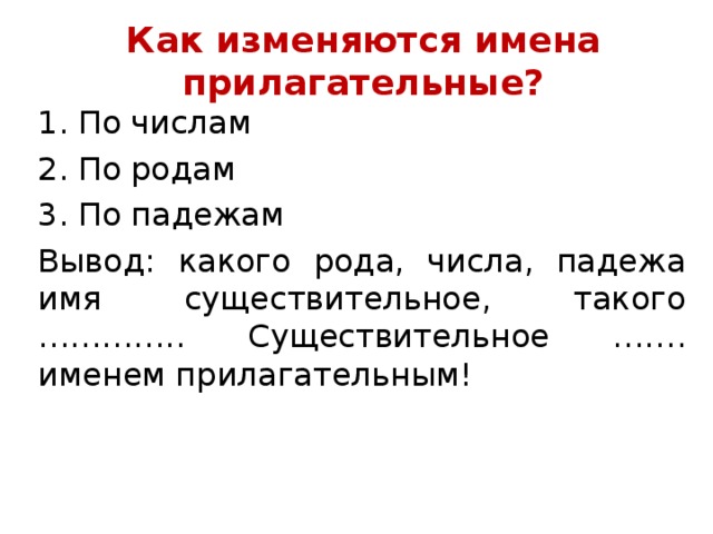 Как изменяются имена прилагательные? По числам По родам По падежам Вывод: какого рода, числа, падежа имя существительное, такого ………….. Существительное ……. именем прилагательным!