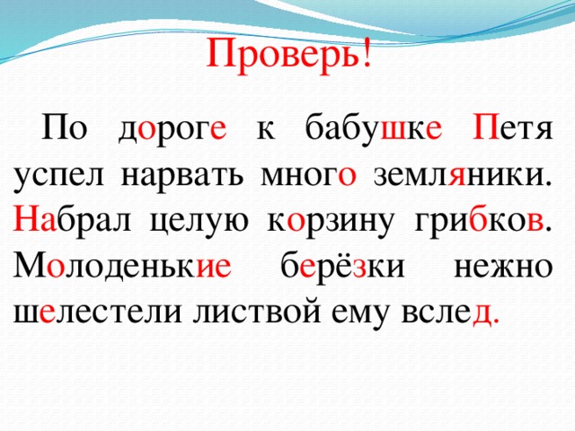 Проверь!  По д о рог е к бабу ш к е П етя успел нарвать мног о земл я ники. На брал целую к о рзину гри б ко в . М о лоденьк ие б е рё з ки нежно ш е лестели листвой ему всле д .