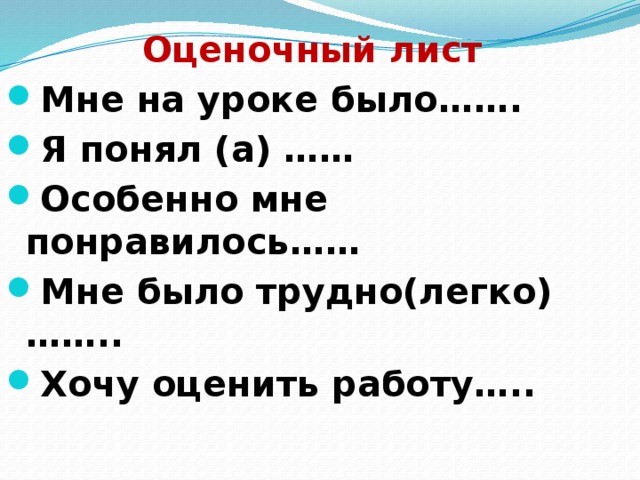 Оценочный лист Мне на уроке было……. Я понял (а) …… Особенно мне понравилось…… Мне было трудно(легко)…….. Хочу оценить работу…..