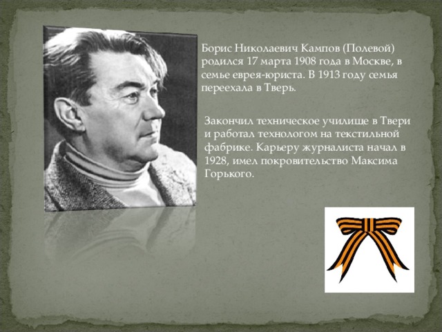 Борис Николаевич Кампов (Полевой) родился 17 марта 1908 года в Москве, в семье еврея-юриста. В 1913 году семья переехала в Тверь. Закончил техническое училище в Твери и работал технологом на текстильной фабрике. Карьеру журналиста начал в 1928, имел покровительство Максима Горького.