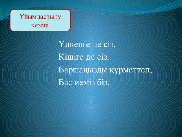 Ұйымдастыру кезеңі  Үлкенге де сіз,  Кішіге де сіз.  Баршаңызды құрметтеп,  Бас иеміз біз.