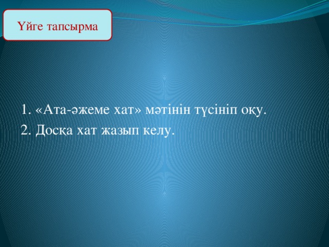 Үйге тапсырма 1. «Ата-әжеме хат» мәтінін түсініп оқу. 2. Досқа хат жазып келу.