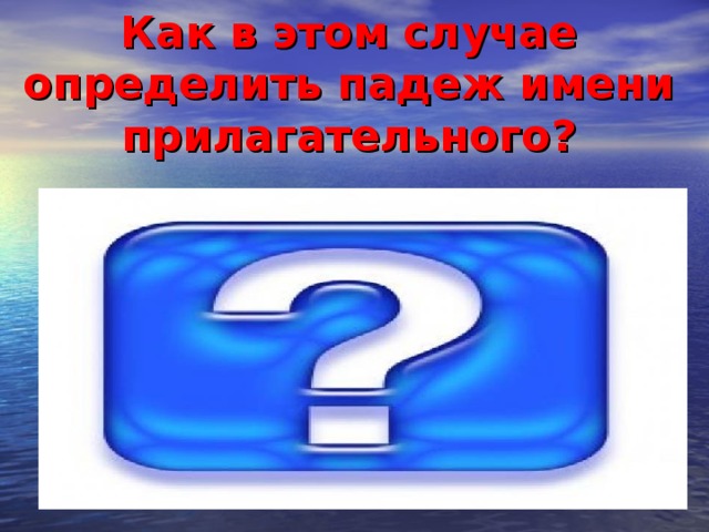 Как в этом случае определить падеж имени прилагательного?