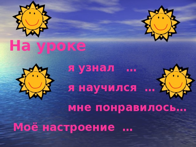 На уроке    я узнал …    я научился …    мне понравилось…  Моё настроение …