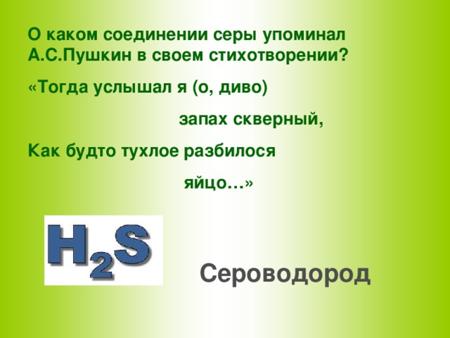 О каком соединении серы упоминал А.С.Пушкин в своем стихотворении? «Тогда услышал я (о, диво)  запах скверный, Как будто тухлое разбилося  яйцо…» Сероводород