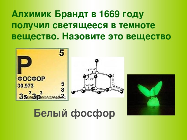 Алхимик Брандт в 1669 году получил светящееся в темноте вещество. Назовите это вещество Белый фосфор