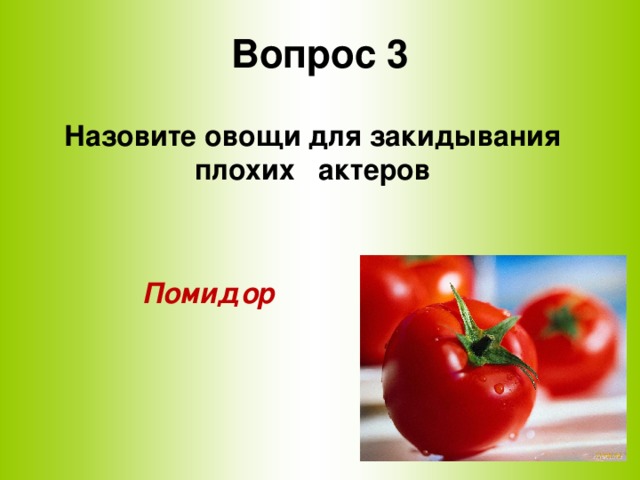 Вопрос 3 Назовите овощи для закидывания плохих актеров    Помидор