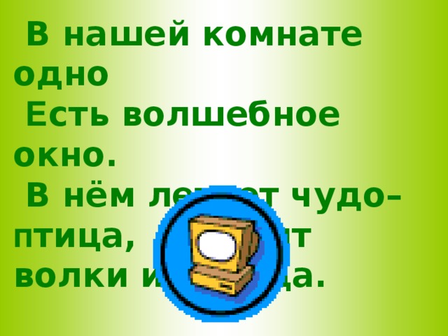 В нашей комнате одно  Е сть волшебное окно.  В нём летает чудо– п тица,  Б родят волки и лисица.