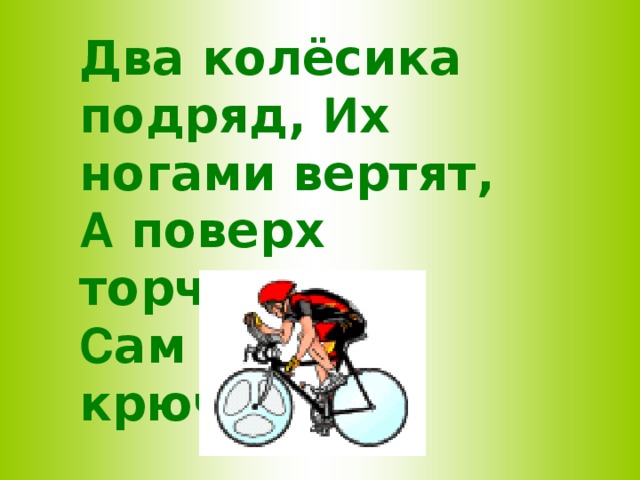 Два колёсика подряд, И х ногами вертят, А поверх торчком С ам хозяин крючком.